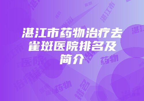 湛江市药物治疗去雀斑医院排名及简介