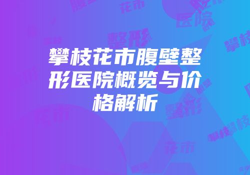 攀枝花市腹壁整形医院概览与价格解析