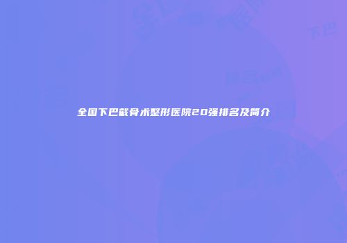 全国下巴截骨术整形医院20强排名及简介