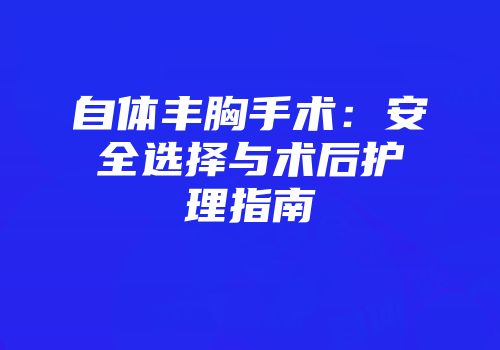 自体丰胸手术：安全选择与术后护理指南