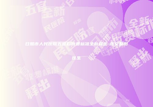 日照市人民医院五官科收费标准全新释出-张文整形医生