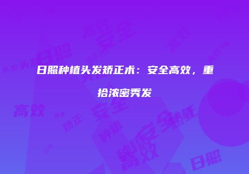 日照种植头发矫正术：安全高效，重拾浓密秀发