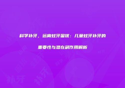 科学补牙，远离蛀牙困扰：儿童蛀牙补牙的重要性与潜在副作用解析