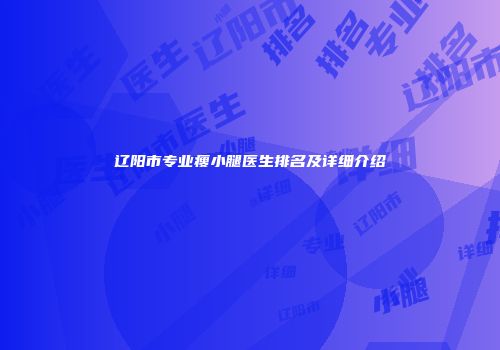 辽阳市专业瘦小腿医生排名及详细介绍