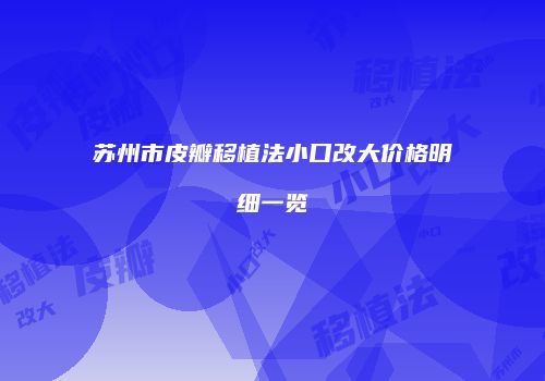 苏州市皮瓣移植法小口改大价格明细一览