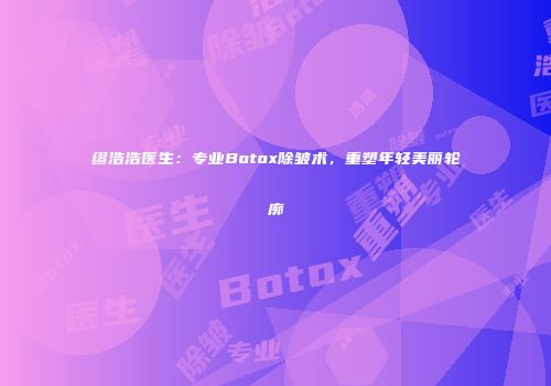 缪浩浩医生：专业Botox除皱术，重塑年轻美丽轮廓