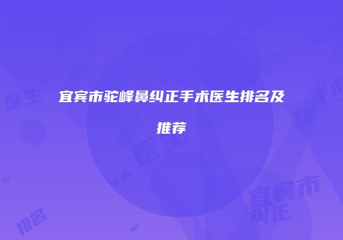 宜宾市驼峰鼻纠正手术医生排名及推荐