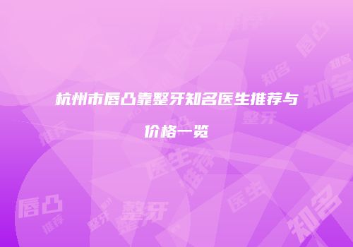 杭州市唇凸靠整牙知名医生推荐与价格一览