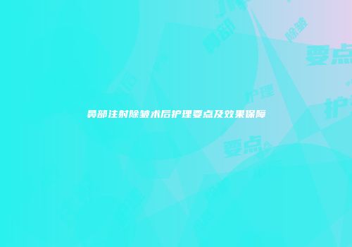 鼻部注射除皱术后护理要点及效果保障