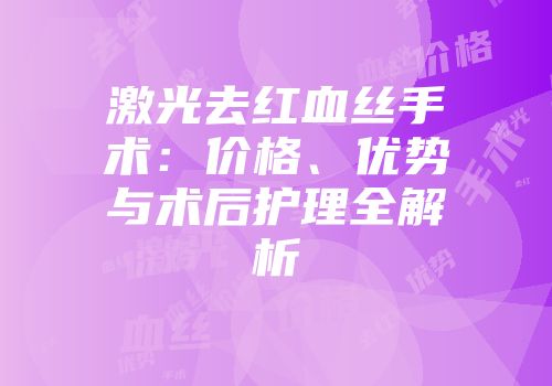 激光去红血丝手术：价格、优势与术后护理全解析
