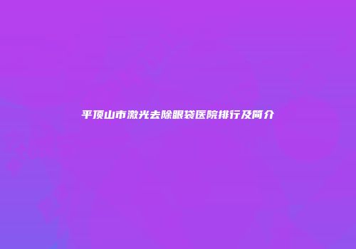 平顶山市激光去除眼袋医院排行及简介