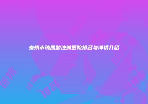 泰州市玻尿酸注射医院排名与详情介绍