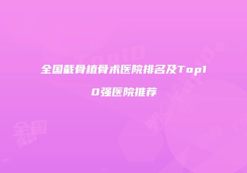 全国截骨植骨术医院排名及Top10强医院推荐