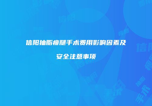 信阳抽脂瘦腿手术费用影响因素及安全注意事项