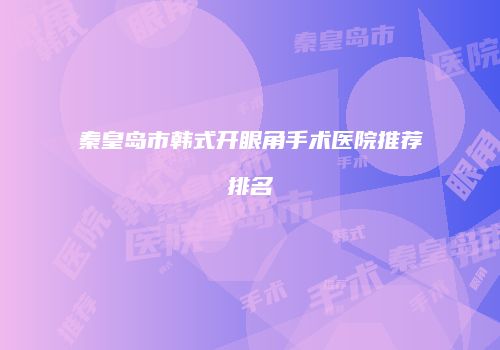 秦皇岛市韩式开眼角手术医院推荐排名