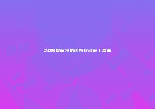 3D颧骨旋转术医院排名前十盘点