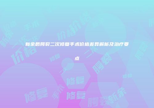 新余唇腭裂二次修复手术价格差异解析及治疗要点