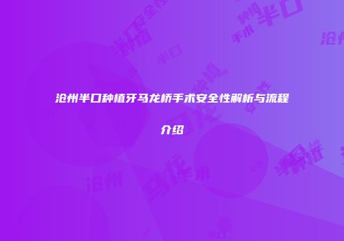沧州半口种植牙马龙桥手术安全性解析与流程介绍