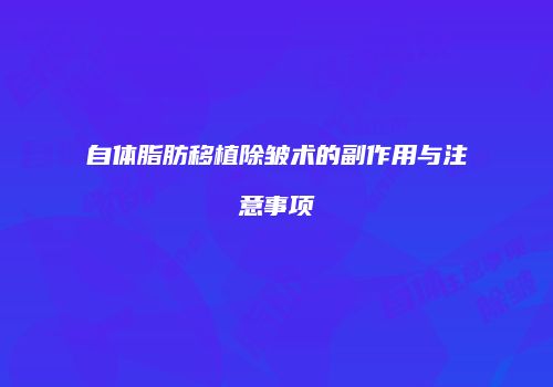 自体脂肪移植除皱术的副作用与注意事项
