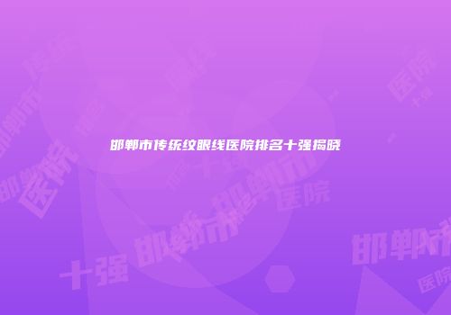邯郸市传统纹眼线医院排名十强揭晓
