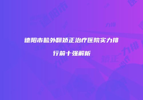 德阳市睑外翻矫正治疗医院实力排行前十强解析