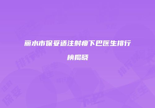 丽水市保妥适注射瘦下巴医生排行榜揭晓