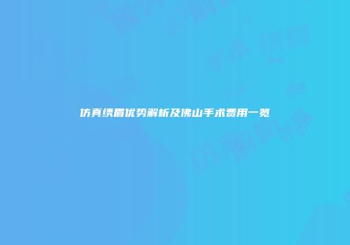 仿真绣眉优势解析及佛山手术费用一览