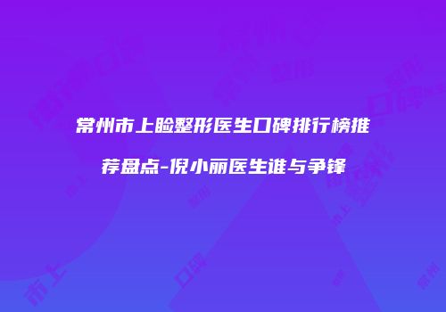 常州市上睑整形医生口碑排行榜推荐盘点-倪小丽医生谁与争锋