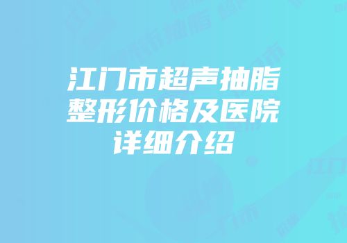 江门市超声抽脂整形价格及医院详细介绍