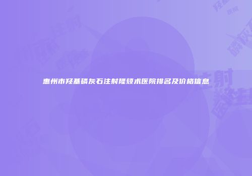 惠州市羟基磷灰石注射隆颏术医院排名及价格信息