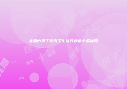 宜昌市鼻子线雕医生排行榜前十名推荐