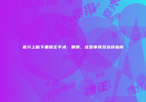嘉兴上睑下垂矫正手术：费用、注意事项及选择指南