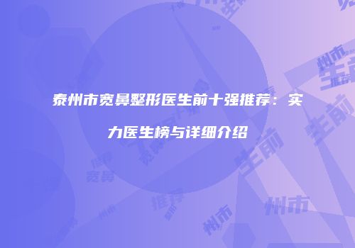 泰州市宽鼻整形医生前十强推荐：实力医生榜与详细介绍