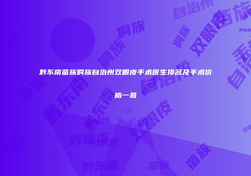 黔东南苗族侗族自治州双眼皮手术医生排名及手术价格一览