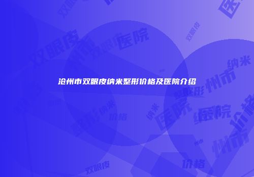 沧州市双眼皮纳米整形价格及医院介绍