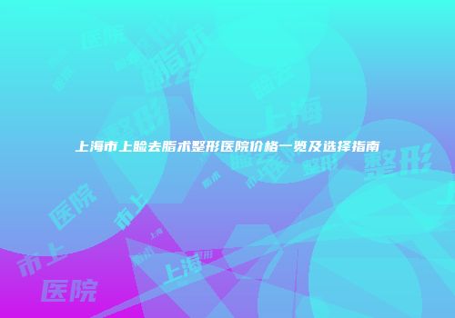 上海市上睑去脂术整形医院价格一览及选择指南