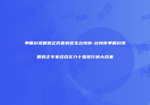 单眼斜视眼矫正厉害的医生台州市-台州市单眼斜视眼矫正专家综合实力十强排行榜大合集