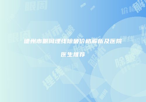 德州市眼周埋线除皱价格解析及医院医生推荐