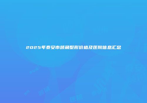 2025年泰安市颌角整形价格及医院信息汇总