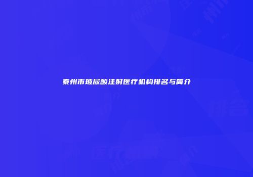 泰州市玻尿酸注射医疗机构排名与简介