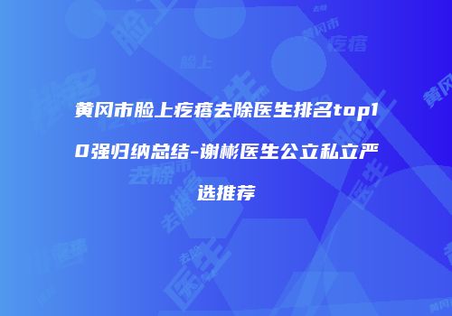 黄冈市脸上疙瘩去除医生排名top10强归纳总结-谢彬医生公立私立严选推荐