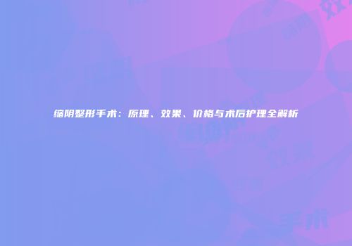 缩阴整形手术：原理、效果、价格与术后护理全解析