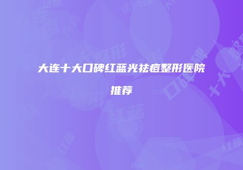 大连十大口碑红蓝光祛痘整形医院推荐