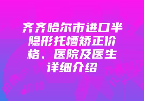 齐齐哈尔市进口半隐形托槽矫正价格、医院及医生详细介绍