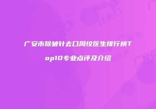 广安市除皱针去口周纹医生排行榜Top10专业点评及介绍