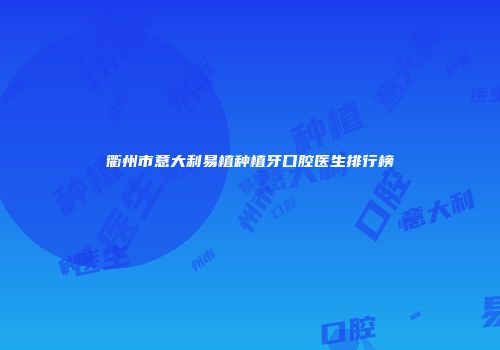 衢州市意大利易植种植牙口腔医生排行榜