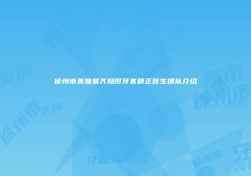 徐州市美加易齐隐形牙套矫正医生团队介绍