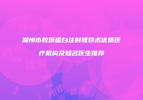 湖州市胶原蛋白注射隆颏术优质医疗机构及知名医生推荐