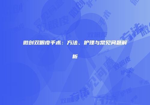 微创双眼皮手术：方法、护理与常见问题解析