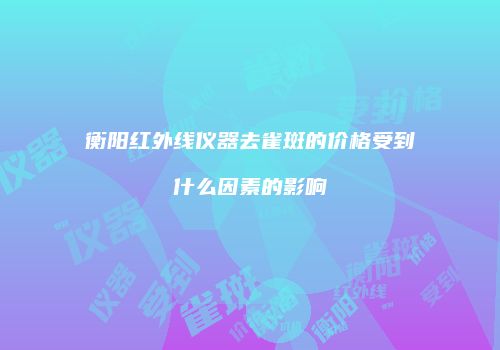 衡阳红外线仪器去雀斑的价格受到什么因素的影响